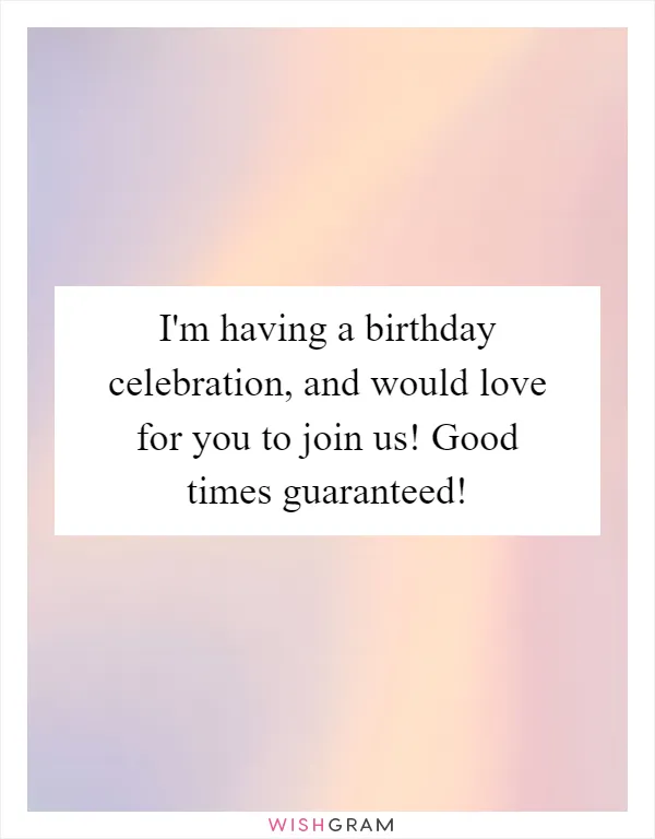 I'm having a birthday celebration, and would love for you to join us! Good times guaranteed!