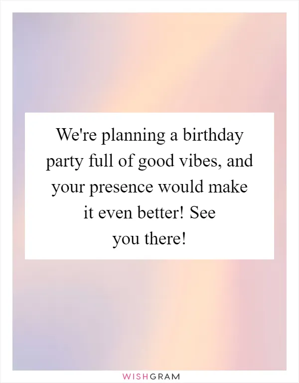 We're planning a birthday party full of good vibes, and your presence would make it even better! See you there!