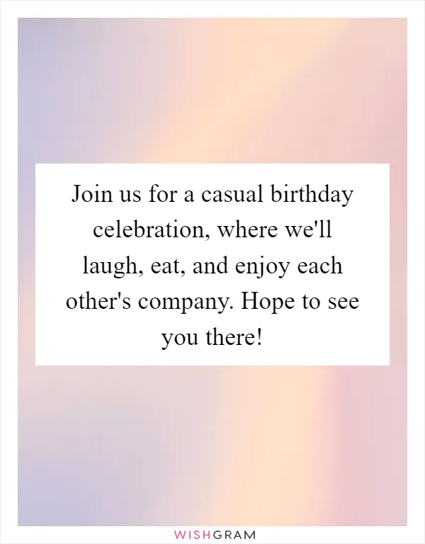 Join us for a casual birthday celebration, where we'll laugh, eat, and enjoy each other's company. Hope to see you there!