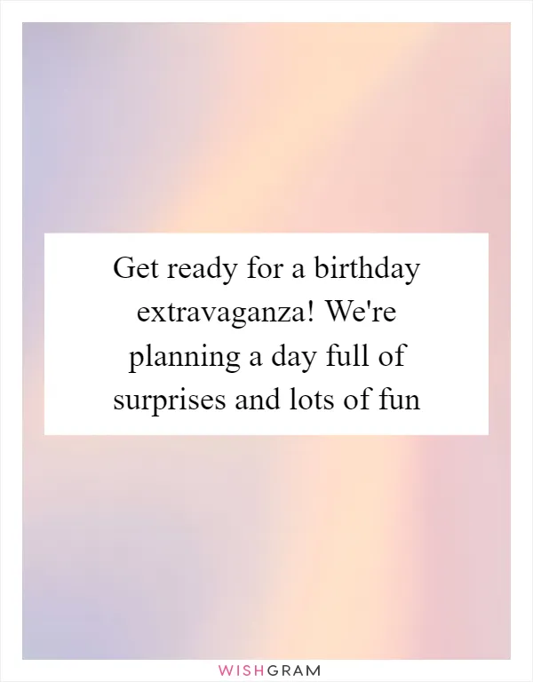 Get ready for a birthday extravaganza! We're planning a day full of surprises and lots of fun