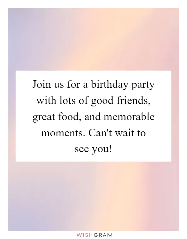Join us for a birthday party with lots of good friends, great food, and memorable moments. Can't wait to see you!