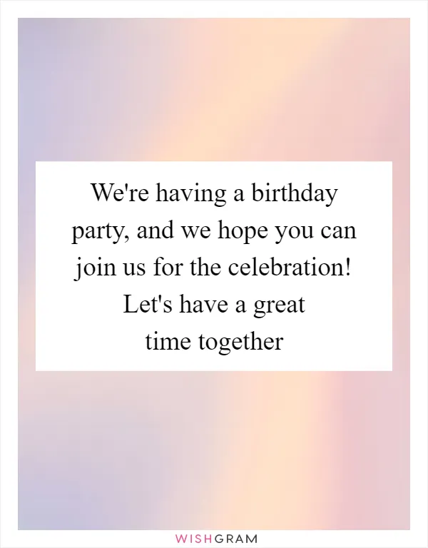 We're having a birthday party, and we hope you can join us for the celebration! Let's have a great time together