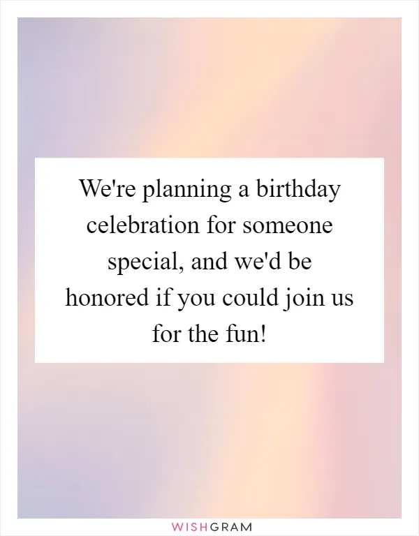 We're planning a birthday celebration for someone special, and we'd be honored if you could join us for the fun!