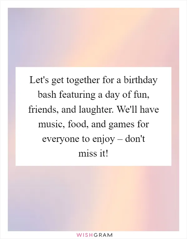 Let's get together for a birthday bash featuring a day of fun, friends, and laughter. We'll have music, food, and games for everyone to enjoy – don't miss it!