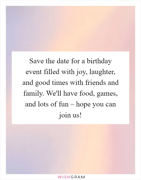 Save the date for a birthday event filled with joy, laughter, and good times with friends and family. We'll have food, games, and lots of fun – hope you can join us!