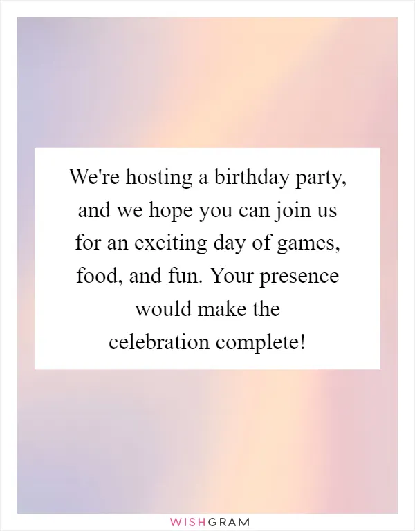 We're hosting a birthday party, and we hope you can join us for an exciting day of games, food, and fun. Your presence would make the celebration complete!