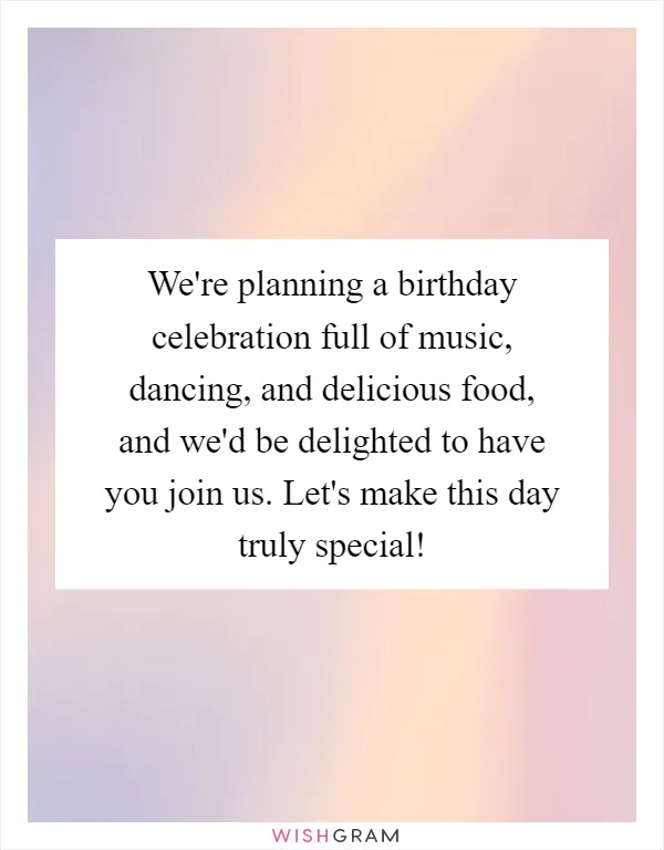 We're planning a birthday celebration full of music, dancing, and delicious food, and we'd be delighted to have you join us. Let's make this day truly special!