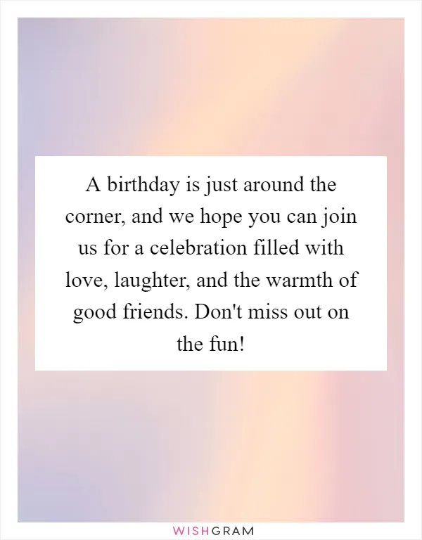 A birthday is just around the corner, and we hope you can join us for a celebration filled with love, laughter, and the warmth of good friends. Don't miss out on the fun!