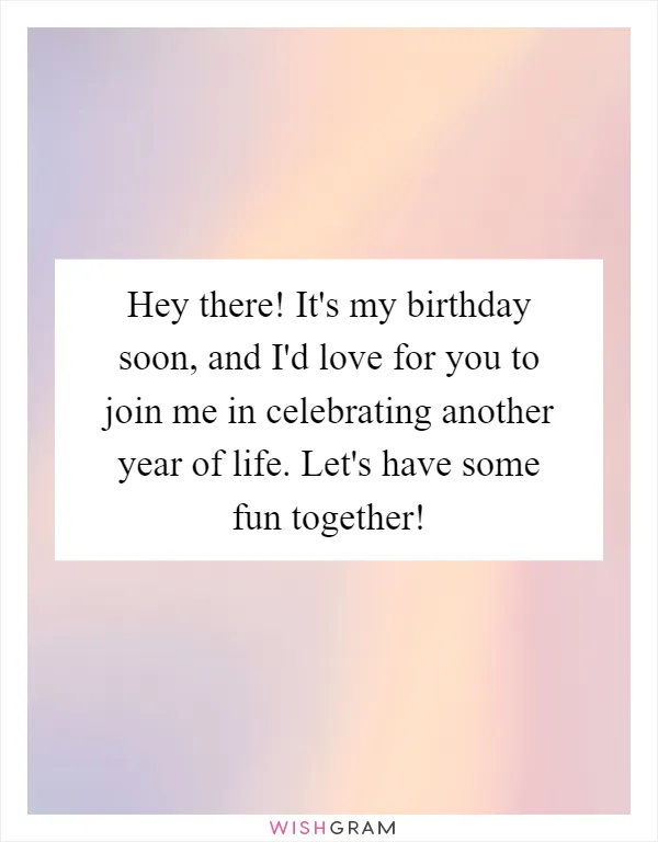 Hey there! It's my birthday soon, and I'd love for you to join me in celebrating another year of life. Let's have some fun together!
