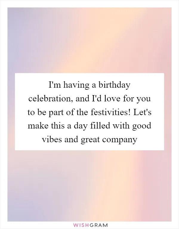 I'm having a birthday celebration, and I'd love for you to be part of the festivities! Let's make this a day filled with good vibes and great company