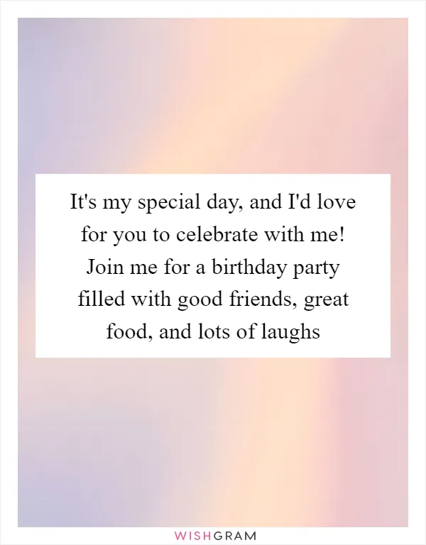 It's my special day, and I'd love for you to celebrate with me! Join me for a birthday party filled with good friends, great food, and lots of laughs