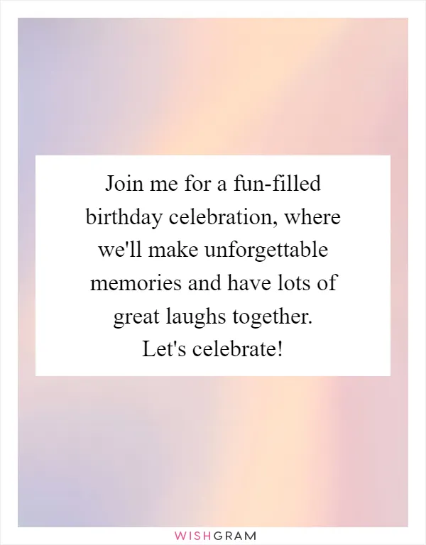 Join me for a fun-filled birthday celebration, where we'll make unforgettable memories and have lots of great laughs together. Let's celebrate!
