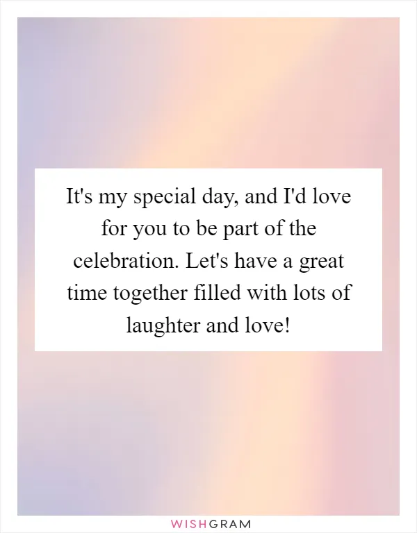 It's my special day, and I'd love for you to be part of the celebration. Let's have a great time together filled with lots of laughter and love!
