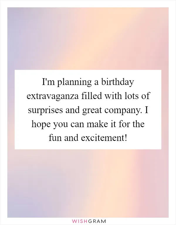 I'm planning a birthday extravaganza filled with lots of surprises and great company. I hope you can make it for the fun and excitement!