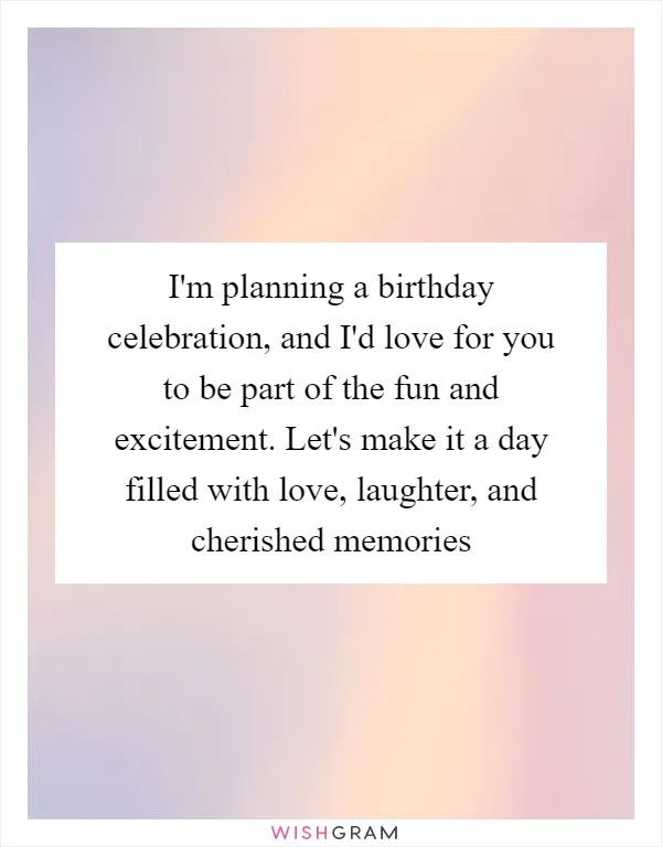 I'm planning a birthday celebration, and I'd love for you to be part of the fun and excitement. Let's make it a day filled with love, laughter, and cherished memories