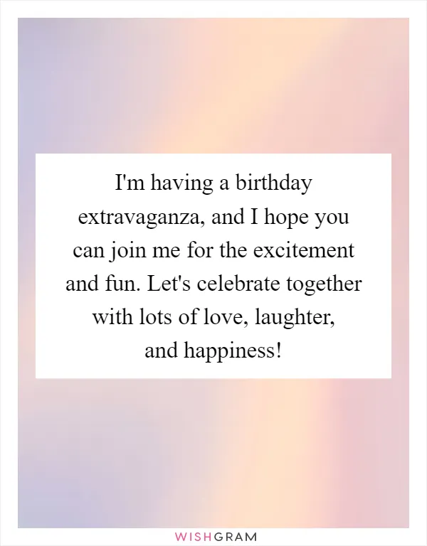I'm having a birthday extravaganza, and I hope you can join me for the excitement and fun. Let's celebrate together with lots of love, laughter, and happiness!