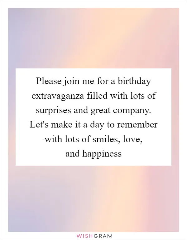 Please join me for a birthday extravaganza filled with lots of surprises and great company. Let's make it a day to remember with lots of smiles, love, and happiness