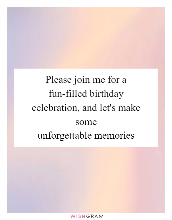 Please join me for a fun-filled birthday celebration, and let's make some unforgettable memories