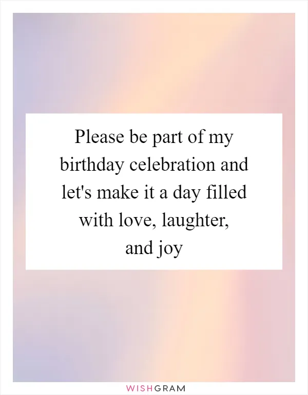 Please be part of my birthday celebration and let's make it a day filled with love, laughter, and joy