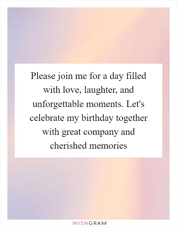 Please join me for a day filled with love, laughter, and unforgettable moments. Let's celebrate my birthday together with great company and cherished memories