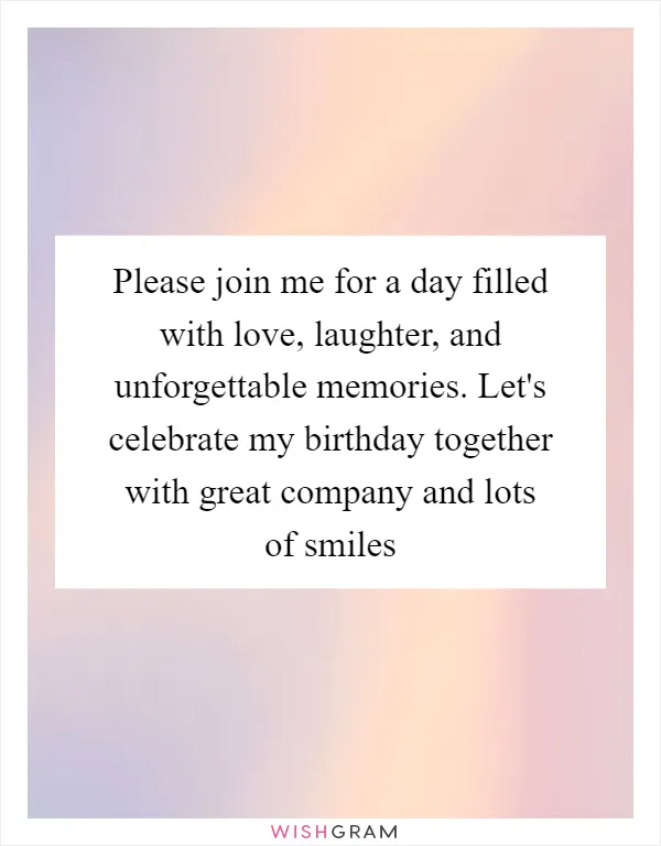 Please join me for a day filled with love, laughter, and unforgettable memories. Let's celebrate my birthday together with great company and lots of smiles