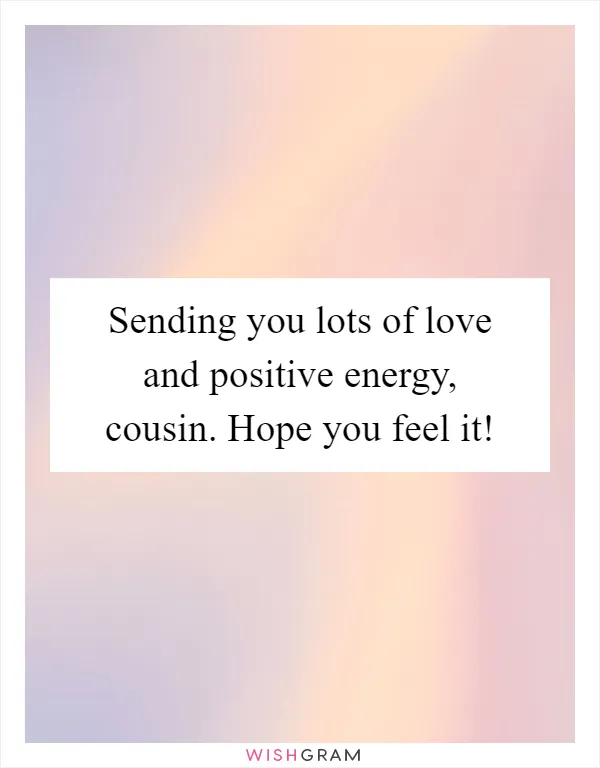 Sending you lots of love and positive energy, cousin. Hope you feel it!