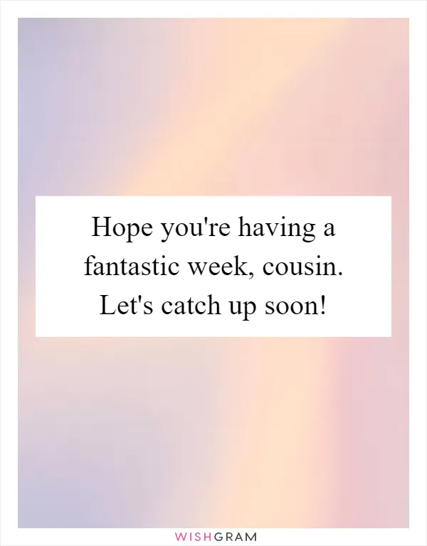 Hope you're having a fantastic week, cousin. Let's catch up soon!