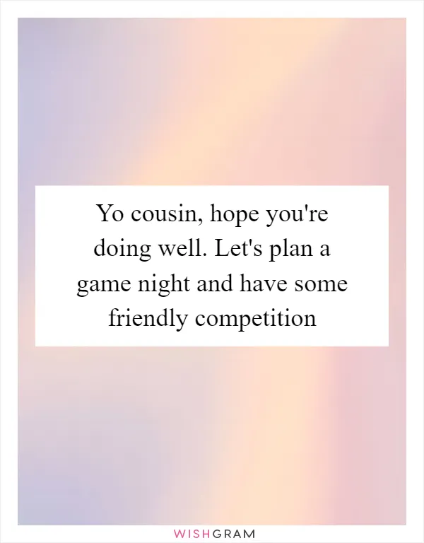 Yo cousin, hope you're doing well. Let's plan a game night and have some friendly competition