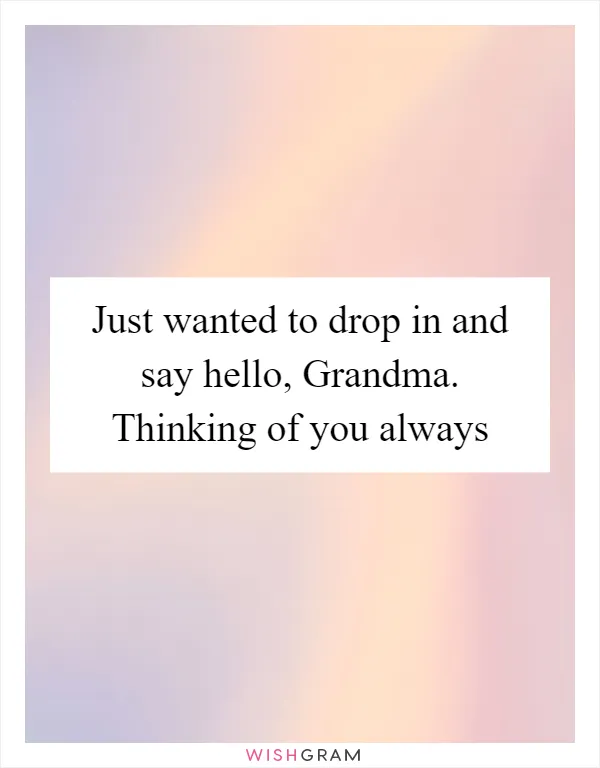 Just wanted to drop in and say hello, Grandma. Thinking of you always
