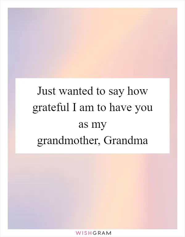 Just wanted to say how grateful I am to have you as my grandmother, Grandma