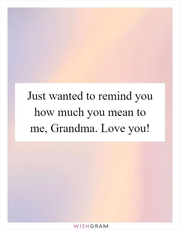 Just wanted to remind you how much you mean to me, Grandma. Love you!