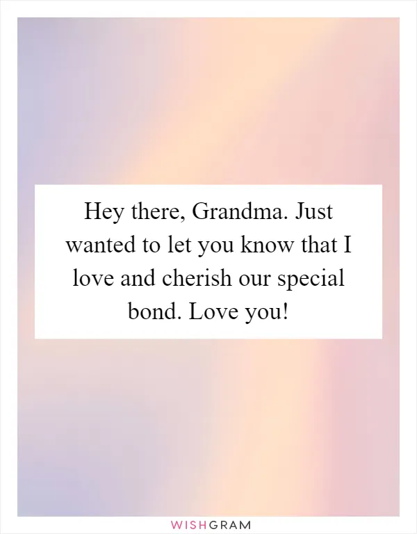 Hey there, Grandma. Just wanted to let you know that I love and cherish our special bond. Love you!