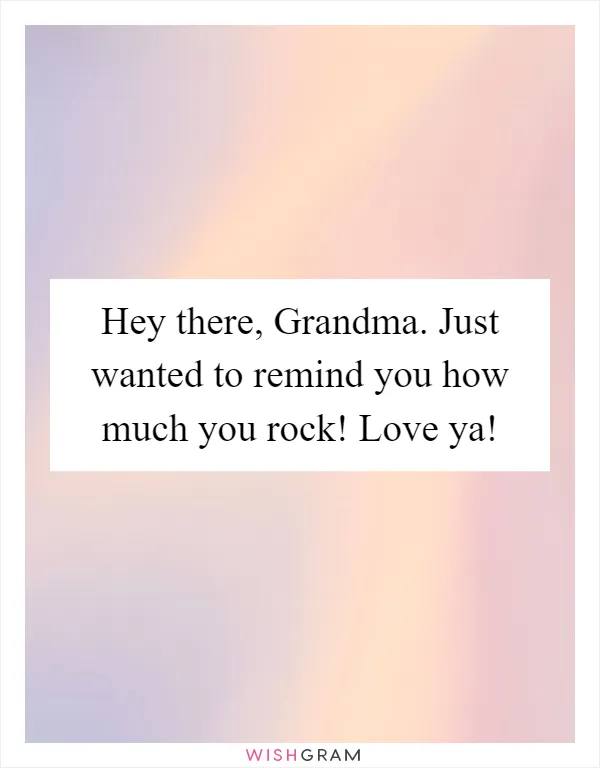 Hey there, Grandma. Just wanted to remind you how much you rock! Love ya!