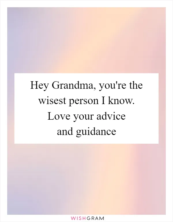 Hey Grandma, you're the wisest person I know. Love your advice and guidance