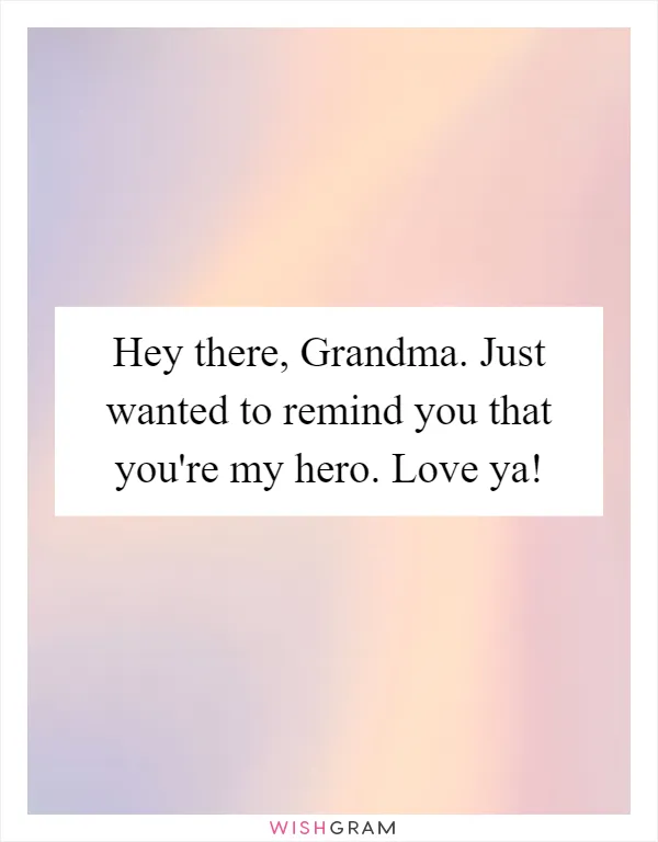 Hey there, Grandma. Just wanted to remind you that you're my hero. Love ya!