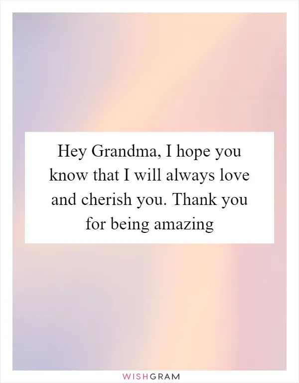 Hey Grandma, I hope you know that I will always love and cherish you. Thank you for being amazing