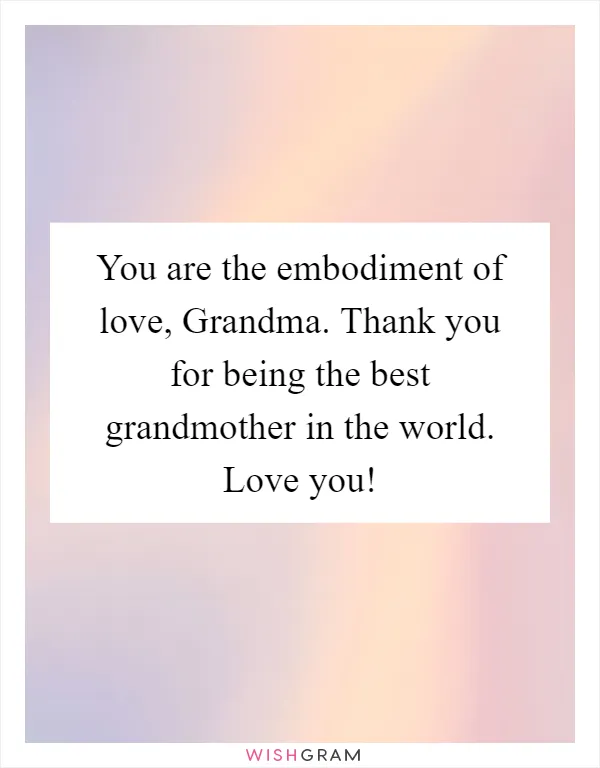 You are the embodiment of love, Grandma. Thank you for being the best grandmother in the world. Love you!
