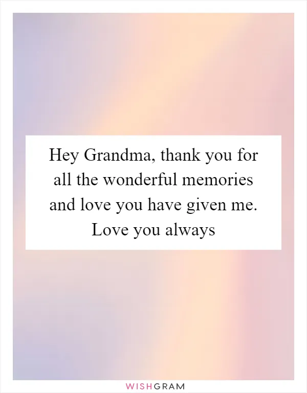 Hey Grandma, thank you for all the wonderful memories and love you have given me. Love you always
