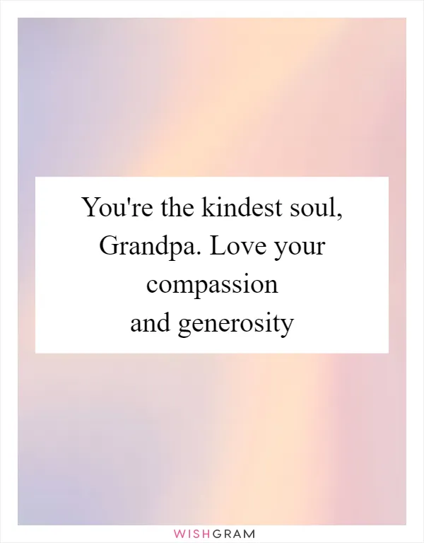 You're the kindest soul, Grandpa. Love your compassion and generosity