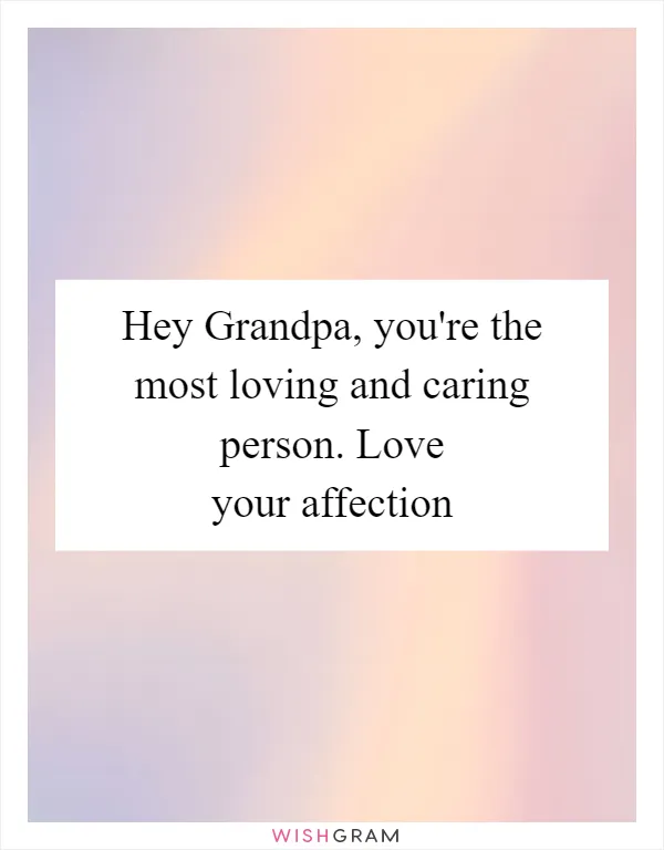Hey Grandpa, you're the most loving and caring person. Love your affection