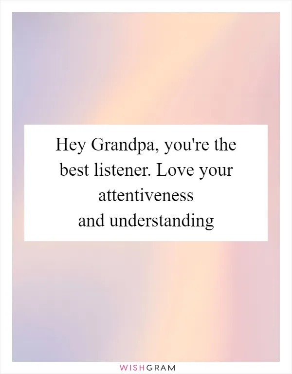 Hey Grandpa, you're the best listener. Love your attentiveness and understanding