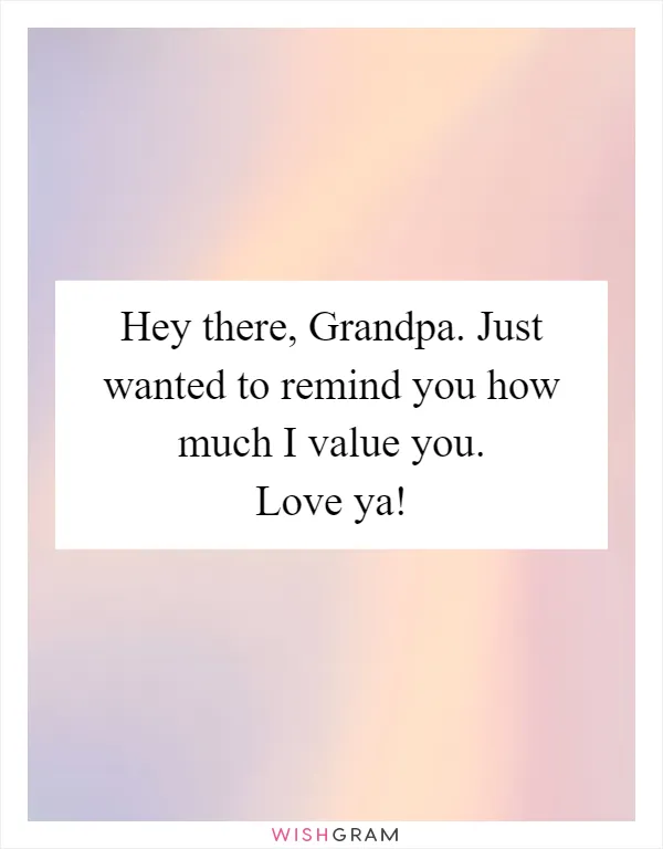 Hey there, Grandpa. Just wanted to remind you how much I value you. Love ya!