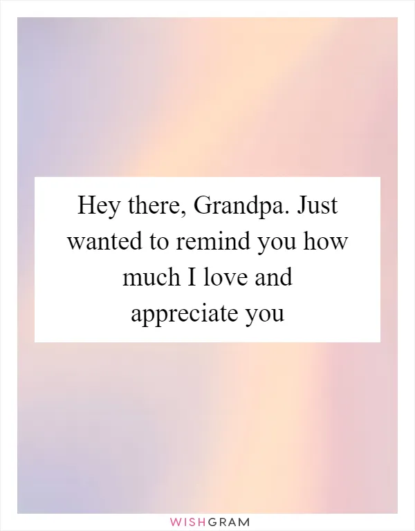 Hey there, Grandpa. Just wanted to remind you how much I love and appreciate you