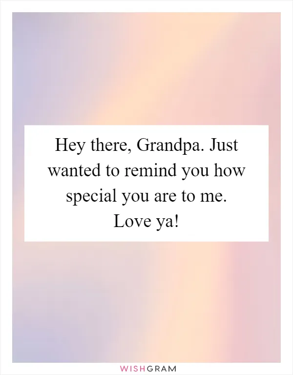 Hey there, Grandpa. Just wanted to remind you how special you are to me. Love ya!