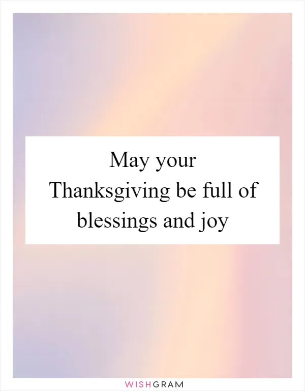 May your Thanksgiving be full of blessings and joy