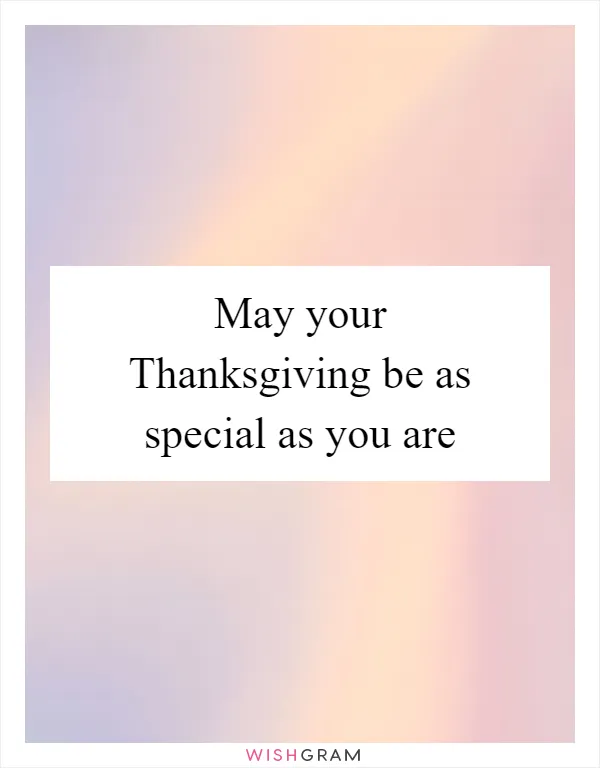 May your Thanksgiving be as special as you are