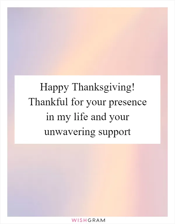 Happy Thanksgiving! Thankful for your presence in my life and your unwavering support