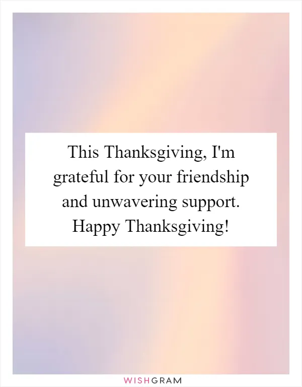 This Thanksgiving, I'm grateful for your friendship and unwavering support. Happy Thanksgiving!