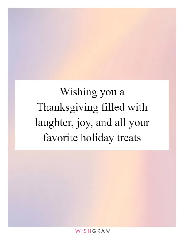 Wishing you a Thanksgiving filled with laughter, joy, and all your favorite holiday treats