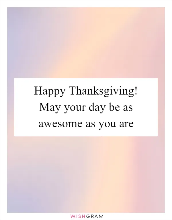 Happy Thanksgiving! May your day be as awesome as you are
